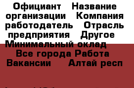 Официант › Название организации ­ Компания-работодатель › Отрасль предприятия ­ Другое › Минимальный оклад ­ 1 - Все города Работа » Вакансии   . Алтай респ.